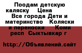 Поодам детскую каляску  › Цена ­ 3 000 - Все города Дети и материнство » Коляски и переноски   . Коми респ.,Сыктывкар г.